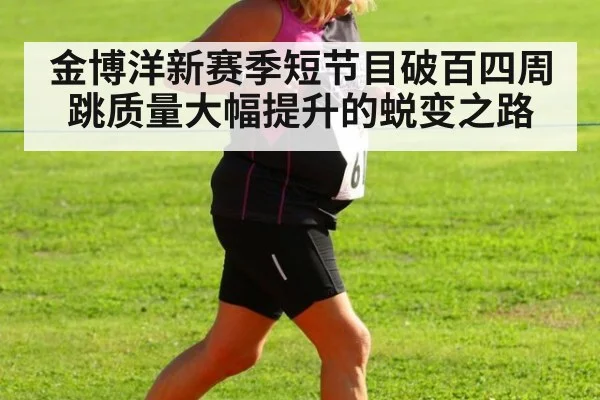 金博洋新赛季短节目破百四周跳质量大幅提升的蜕变之路