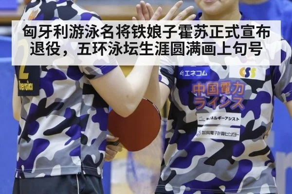 匈牙利游泳名将铁娘子霍苏正式宣布退役,五环泳坛生涯圆满画上句号
